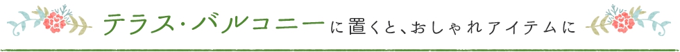 テラス、バルコニーに置くとおしゃれアイテムに