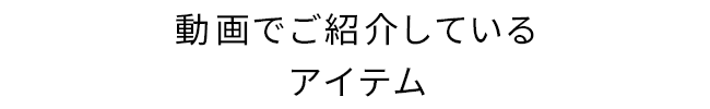 動画でご紹介しているアイテム